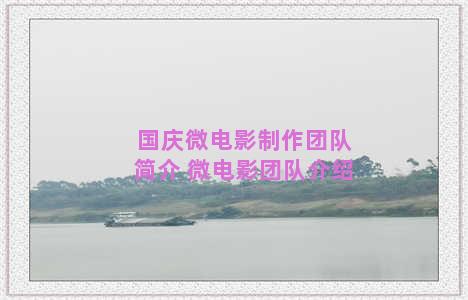 国庆微电影制作团队简介 微电影团队介绍